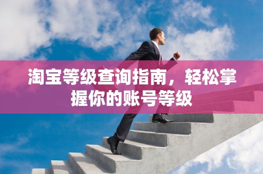 淘宝等级查询指南，轻松掌握你的账号等级