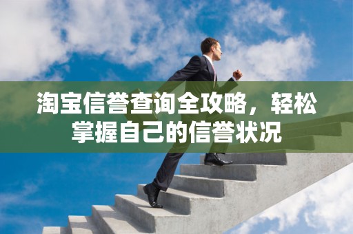 淘宝信誉查询全攻略，轻松掌握自己的信誉状况