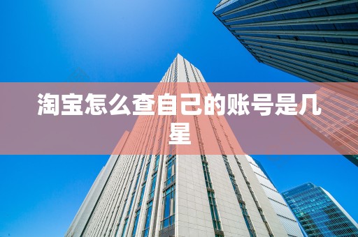 淘宝怎么查自己的账号是几星