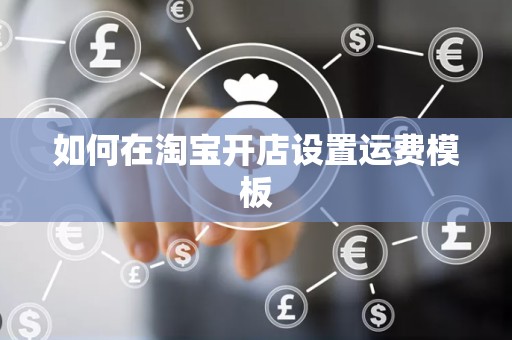 如何在淘宝开店设置运费模板