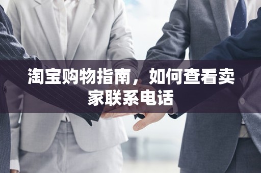 淘宝购物指南，如何查看卖家联系电话