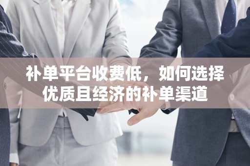 补单平台收费低，如何选择优质且经济的补单渠道