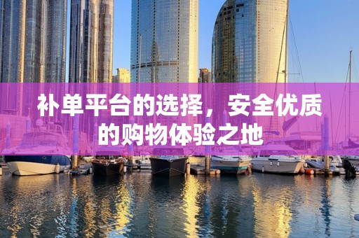 补单平台的选择，安全优质的购物体验之地