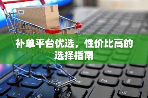 补单平台优选，性价比高的选择指南