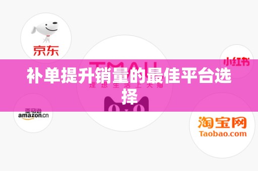补单提升销量的最佳平台选择