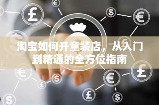 淘宝如何开童装店，从入门到精通的全方位指南