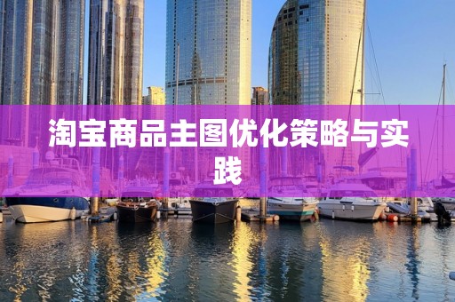 淘宝商品主图优化策略与实践