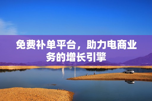 免费补单平台，助力电商业务的增长引擎
