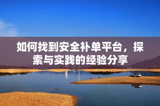 如何找到安全补单平台，探索与实践的经验分享