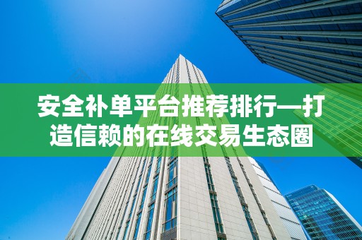 安全补单平台推荐排行—打造信赖的在线交易生态圈
