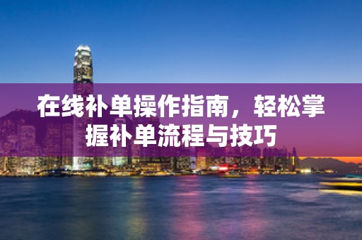 在线补单操作指南，轻松掌握补单流程与技巧
