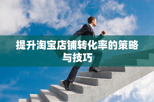 提升淘宝店铺转化率的策略与技巧