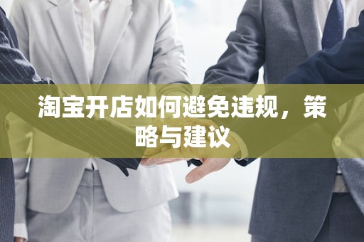 淘宝开店如何避免违规，策略与建议