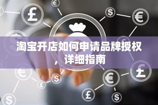 淘宝开店如何申请品牌授权，详细指南