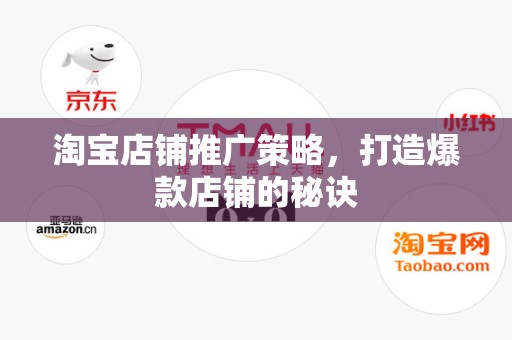 淘宝店铺推广策略，打造爆款店铺的秘诀
