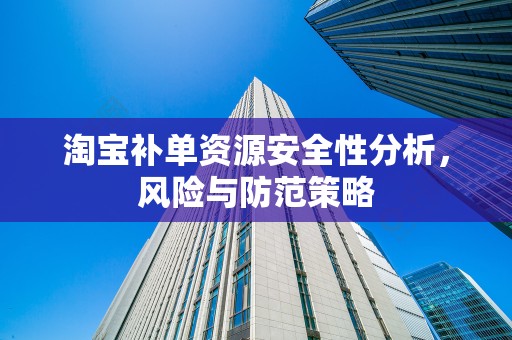 淘宝补单资源安全性分析，风险与防范策略