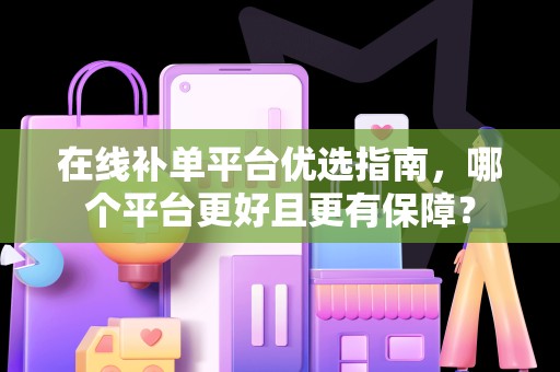 在线补单平台优选指南，哪个平台更好且更有保障？