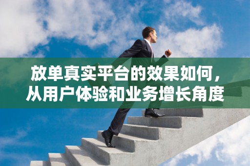 放单真实平台的效果如何，从用户体验和业务增长角度探讨