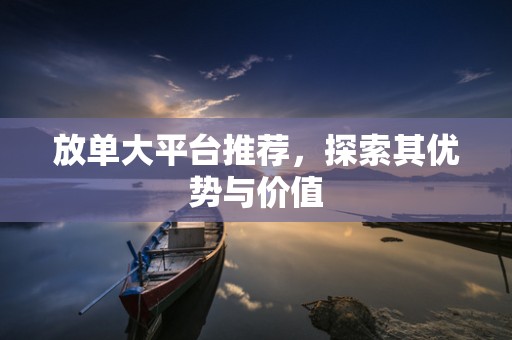 放单大平台推荐，探索其优势与价值