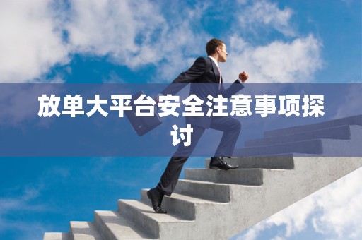 放单大平台安全注意事项探讨