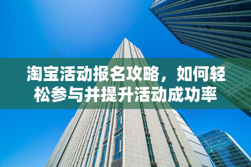 淘宝活动报名攻略，如何轻松参与并提升活动成功率