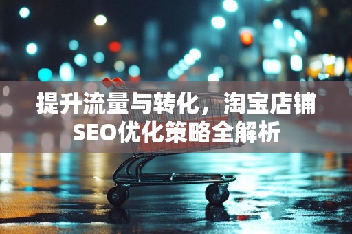 提升流量与转化，淘宝店铺SEO优化策略全解析