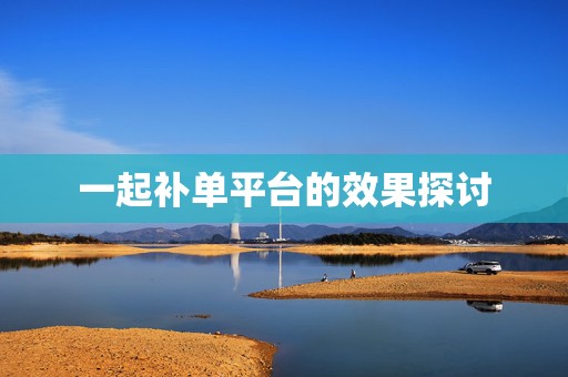 一起补单平台的效果探讨