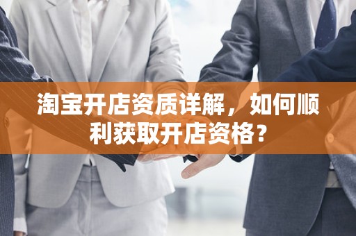 淘宝开店资质详解，如何顺利获取开店资格？