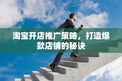 淘宝开店推广策略，打造爆款店铺的秘诀