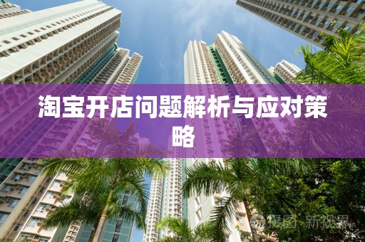 淘宝开店问题解析与应对策略