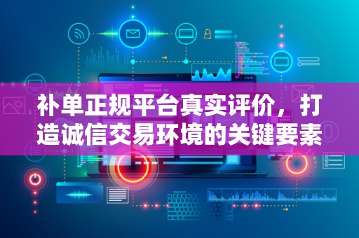 补单正规平台真实评价，打造诚信交易环境的关键要素