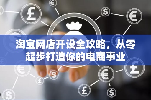 淘宝网店开设全攻略，从零起步打造你的电商事业
