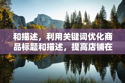 和描述，利用关键词优化商品标题和描述，提高店铺在淘宝平台上的曝光率