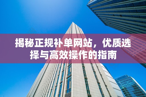 揭秘正规补单网站，优质选择与高效操作的指南