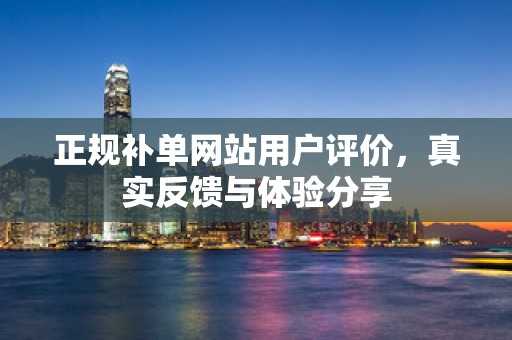 正规补单网站用户评价，真实反馈与体验分享