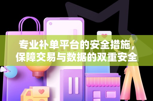 专业补单平台的安全措施，保障交易与数据的双重安全