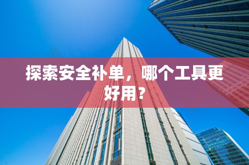 探索安全补单，哪个工具更好用？