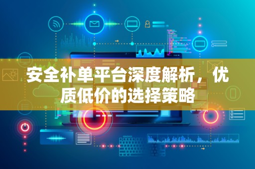 安全补单平台深度解析，优质低价的选择策略