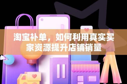 淘宝补单，如何利用真实买家资源提升店铺销量
