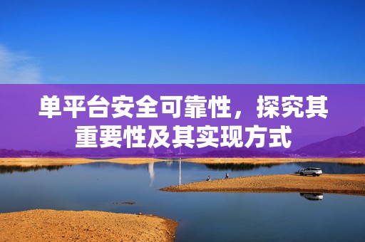 单平台安全可靠性，探究其重要性及其实现方式