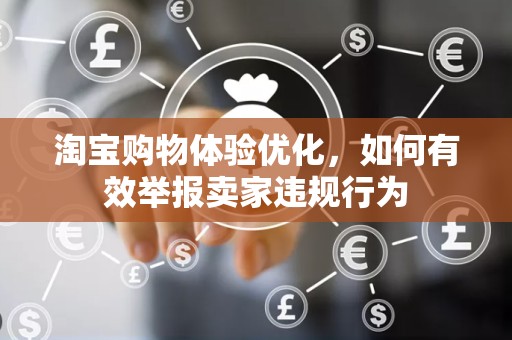淘宝购物体验优化，如何有效举报卖家违规行为