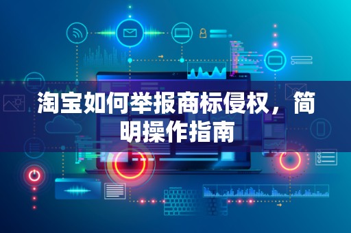 淘宝如何举报商标侵权，简明操作指南