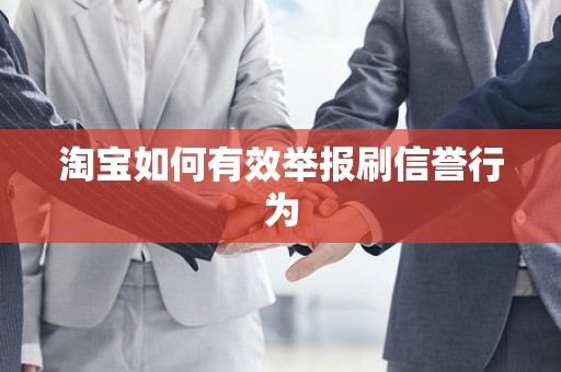 淘宝如何有效举报刷信誉行为