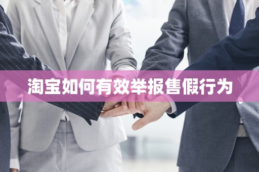 淘宝如何有效举报售假行为