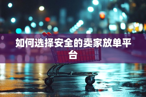 如何选择安全的卖家放单平台