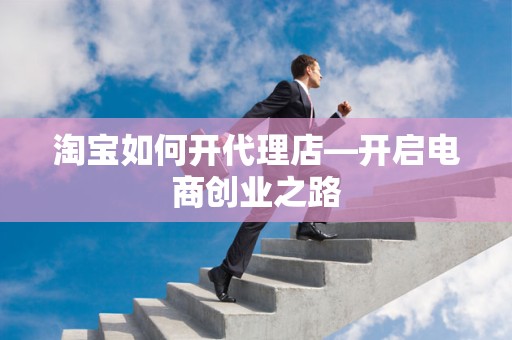 淘宝如何开代理店—开启电商创业之路