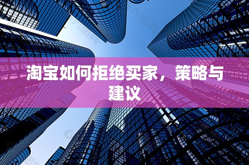 淘宝如何拒绝买家，策略与建议