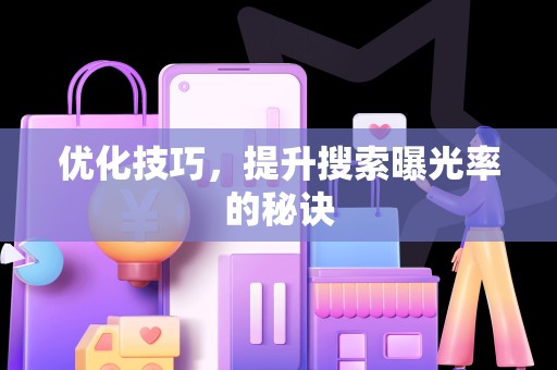 优化技巧，提升搜索曝光率的秘诀