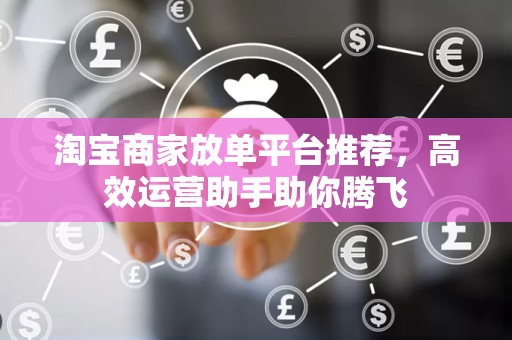 淘宝商家放单平台推荐，高效运营助手助你腾飞