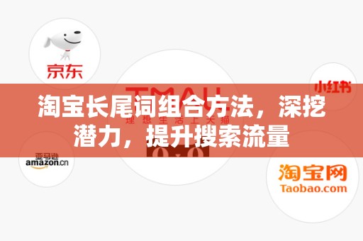 淘宝长尾词组合方法，深挖潜力，提升搜索流量